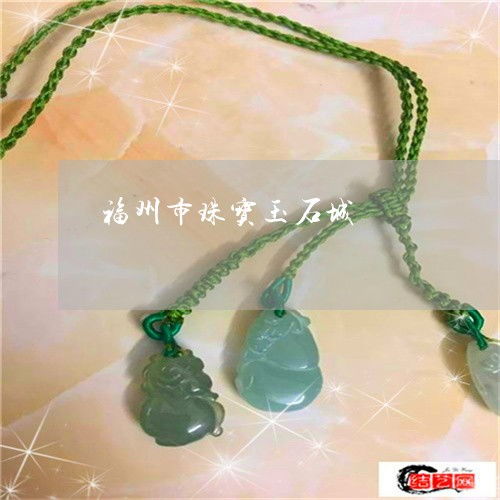 福州市珠宝玉石城与交易市场指南
